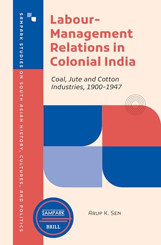Labour-management Relations in Colonial India: Coal, Jute and Cotton Industries, 1900-1947 (Sampark Studies on South Asian History, Cultures, and Politics, 1) von Brill