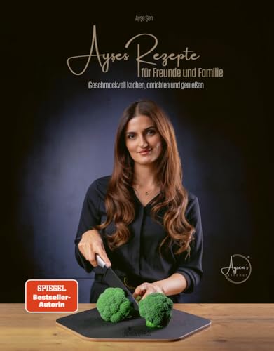 Ayşes Rezepte für Familie und Freunde: Geschmackvoll kochen, anrichten und genießen