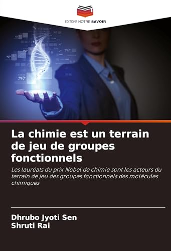 La chimie est un terrain de jeu de groupes fonctionnels: Les lauréats du prix Nobel de chimie sont les acteurs du terrain de jeu des groupes fonctionnels des molécules chimiques von Editions Notre Savoir