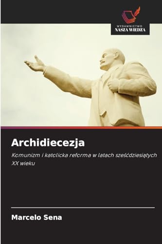 Archidiecezja: Komunizm i katolicka reforma w latach sze¿¿dziesi¿tych XX wieku von Wydawnictwo Nasza Wiedza