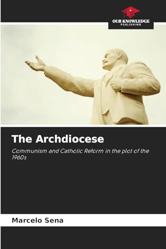 The Archdiocese: Communism and Catholic Reform in the plot of the 1960s von Our Knowledge Publishing