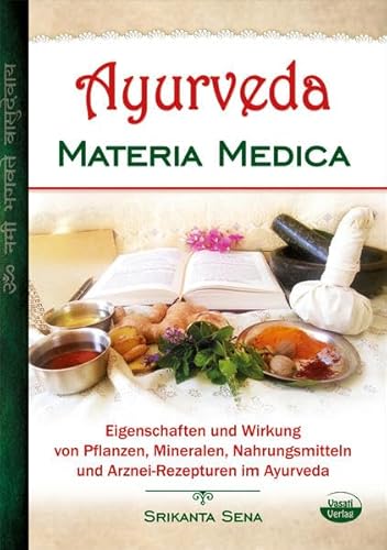 Ayurveda Materia Medica: Eigenschaften und Wirkung von Pflanzen, Mineralen, Nahrungsmitteln und Arznei-Rezepturen im Ayurveda