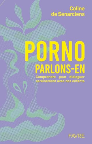 Porno, parlons-en ! - Comprendre pour dialoguer sereinement avec nos enfants: Comprendre pour dialoguer sereinelent avec nos enfants