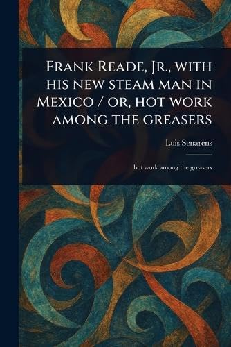 Frank Reade, Jr., With His New Steam Man in Mexico / or, Hot Work Among the Greasers von Anson Street Press