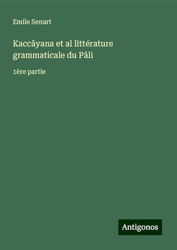 Kaccâyana et al littérature grammaticale du Pâli: 1ère partie von Antigonos Verlag