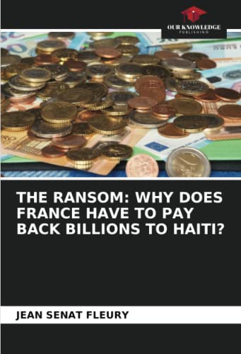 THE RANSOM: WHY DOES FRANCE HAVE TO PAY BACK BILLIONS TO HAITI?: DE von Our Knowledge Publishing