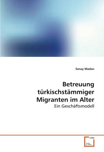Betreuung türkischstämmiger Migranten im Alter: Ein Geschäftsmodell von VDM Verlag Dr. Müller