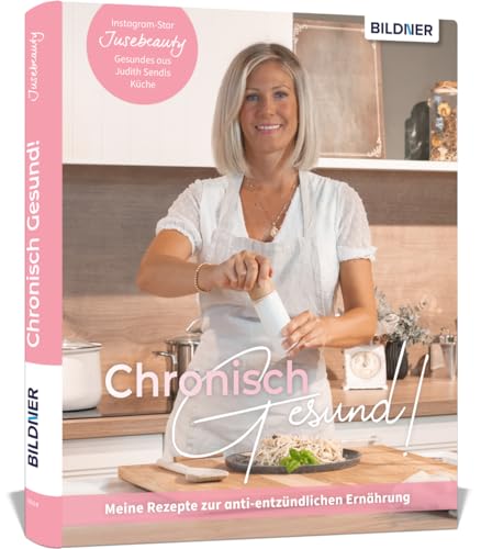 Chronisch Gesund - Meine Rezepte zur anti-entzündlichen Ernährung: Gesundes aus Judith Sendls Küche. Das Kochbuch von Jusebeauty mit 60 Rezepten von herzhaft bis süß von BILDNER Verlag