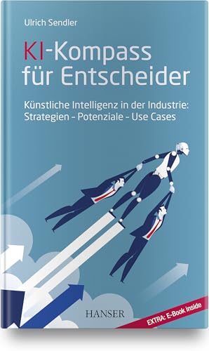 KI-Kompass für Entscheider: Künstliche Intelligenz in der Industrie: Strategien – Potenziale – Use Cases von Hanser Fachbuchverlag