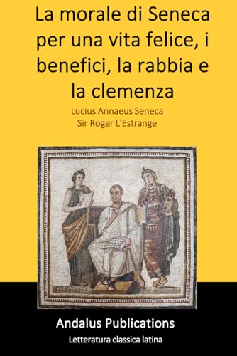 La morale di Seneca per una vita felice, i benefici, la rabbia e la clemenza La morale di Seneca per una vita felice, i benefici, la rabbia e la clemenza von Independently published
