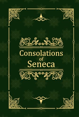 Consolations of Seneca: To Helvia, Polybius, and Marcia von Independently published