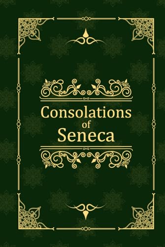 Consolations of Seneca: To Helvia, Polybius, and Marcia Consolations of Seneca: To Helvia, Polybius, and Marcia von Independently published
