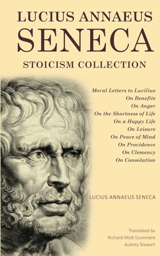 Lucius Annaeus Seneca Stoicism Collection: Moral Letters to Lucilius, On Benefits, On Anger, On the Shortness of Life, On a Happy Life, On Leisure, On ... Providence, On Clemency, and On Consolation