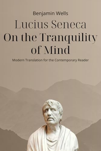 Lucius Seneca - On the Tranquility of Mind: Modern Translation for the Contemporary Reader (Timeless Modern Classics for Contemporary Readers)