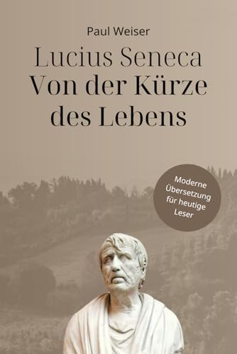 Lucius Seneca - Von der Kürze des Lebens (Zeitlose Klassiker in Moderner Sprache) von Independently published