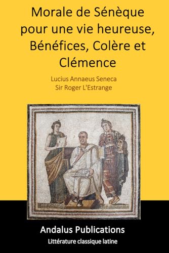 Morale de Sénèque pour une vie heureuse, Bénéfices, Colère et Clémence Morale de Sénèque pour une vie heureuse, Bénéfices, Colère et Clémence von Independently published