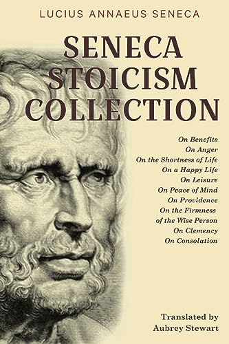 Seneca Stoicism Collection: On Benefits, On Anger, On the Shortness of Life, On a Happy Life, On Leisure, On Peace of Mind, On Providence, On the ... Wise Person, On Clemency, and On Consolation