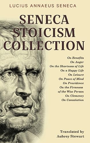 Seneca Stoicism Collection: On Benefits, On Anger, On the Shortness of Life, On a Happy Life, On Leisure, On Peace of Mind, On Providence, On the ... Wise Person, On Clemency, and On Consolation Seneca Stoicism Collection: On Benefits, On Anger, On the Shortness of Life, On a Happy Life, On Leisure, On Peace of Mind, On Providence, On the ... Wise Person, On Clemency, and On Consolation