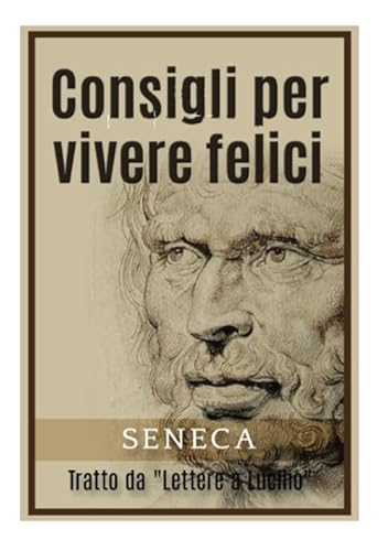 Consigli per vivere felici: Tratto da "Lettere a Lucilio"