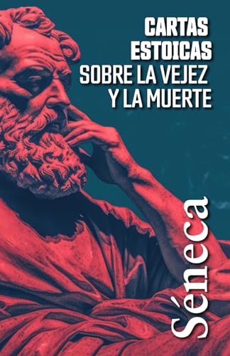 CARTAS ESTOICAS SOBRE LA VEJEZ Y LA MUERTE: Selección de cartas a Lucilio