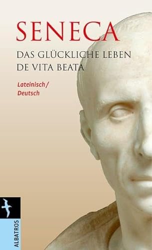 Das glückliche Leben / De Vita Beata: Lateinisch / Deutsch