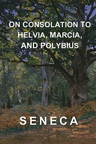 On Consolation to Helvia, Marcia, and Polybius: Seneca's Complete Consolations
