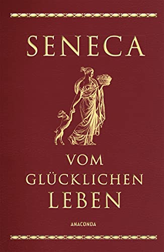 Seneca, Vom glücklichen Leben: Vier Schriften Senecas in Cabra-Leder gebunden mit Goldprägung. Von der Seelenruhe, Vom glücklichen Leben, Von der ... Kürze des Lebens (Cabra-Leder-Reihe, Band 6) von ANACONDA