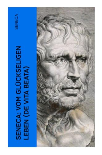 Seneca: Vom glückseligen Leben (De Vita Beata): Klassiker der Philosophie von e-artnow