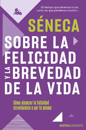Sobre la felicidad y la brevedad de la vida: Cómo alcanzar la felicidad atreviéndote a ser tu mismo (Austral Sabiduría) von Austral