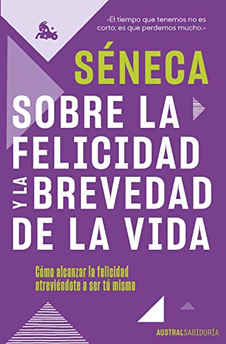 Sobre la felicidad y la brevedad de la vida: Cómo alcanzar la felicidad atreviéndote a ser tu mismo (Austral Sabiduría)