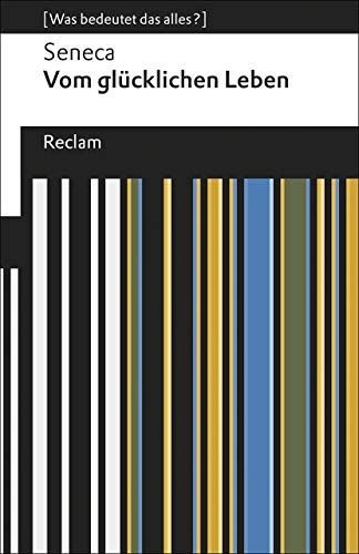 Vom glücklichen Leben. [Was bedeutet das alles?]: Seneca – Erläuterungen; Denkanstöße; Analyse – 19596 (Reclams Universal-Bibliothek)