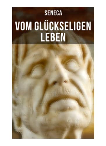 Vom glückseligen Leben: De Vita Beata - Klassiker der Philosophie