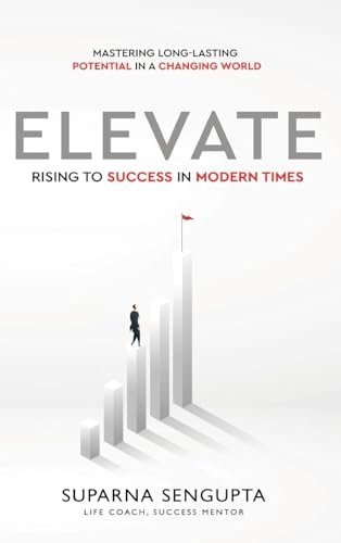 Elevate: Rising to Success in Modern Times - Mastering Long-Lasting Potential in a Changing World Elevate: Rising to Success in Modern Times - Mastering Long-Lasting Potential in a Changing World
