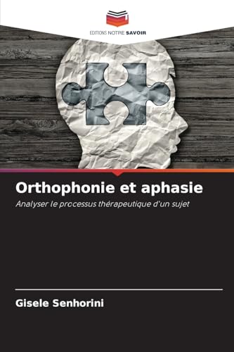 Orthophonie et aphasie: Analyser le processus thérapeutique d'un sujet von Editions Notre Savoir