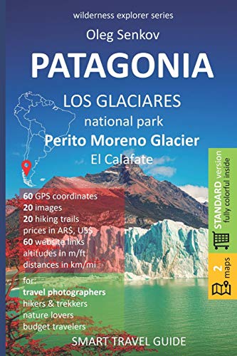 PATAGONIA, Los Glaciares National Park, Perito Moreno Glacier, El Calafate: Smart Travel Guide for Nature Lovers, Hikers, Trekkers, Photographers (Wilderness Explorer) von Independently Published