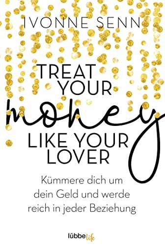 Treat Your Money Like Your Lover: Kümmere dich um dein Geld und werde reich in jeder Beziehung