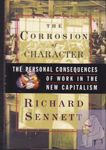 The Corrosion of Character: The Personal Consequences of Work in the New Capitalism The Corrosion of Character: The Personal Consequences of Work in the New Capitalism