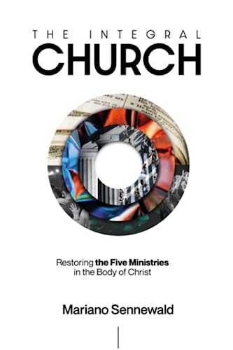 The Integral Church: Restoring the Five Ministries in the Body Of Christ.
