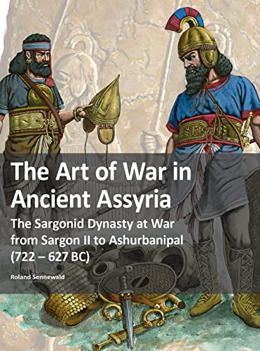 The Art of War in Ancient Assyria: The Sargonid Dynasty at War from Sargon II to Ashurbanipal (722 - 627BC) von Zeughausverlag