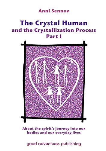 The Crystal Human and the Crystallization Process Part I: :About the spirit's journey into our bodies and our everyday lives