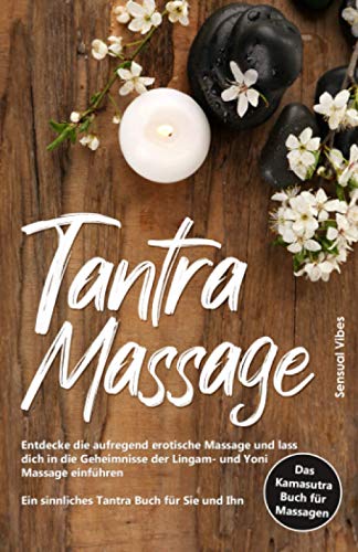 Tantra Massage: Entdecke die aufregend erotische Massage und lass dich in die Geheimnisse der Lingam- und Yoni Massage einführen - Ein sinnliches Tantra Buch für Sie und Ihn # Das Kamasutra Buch 2.0
