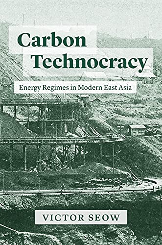 Carbon Technocracy: Energy Regimes in Modern East Asia (Studies of the Weatherhead East Asian Institute)