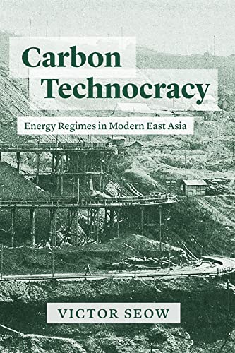 Carbon Technocracy: Energy Regimes in Modern East Asia (Studies of the Weatherhead East Asian Institute)