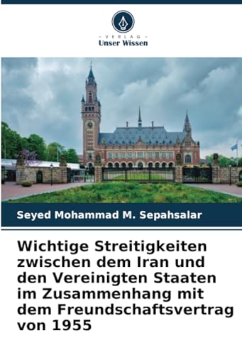 Wichtige Streitigkeiten zwischen dem Iran und den Vereinigten Staaten im Zusammenhang mit dem Freundschaftsvertrag von 1955 von Verlag Unser Wissen