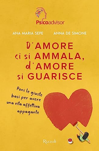 D'amore ci si ammala, d'amore si guarisce. Poni le giuste basi per avere una vita affettiva appagante (Varia)