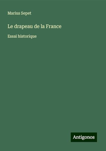 Le drapeau de la France: Essai historique von Antigonos Verlag