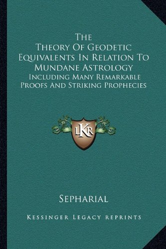 The Theory of Geodetic Equivalents in Relation to Mundane Astrology: Including Many Remarkable Proofs and Striking Prophecies von Kessinger Publishing