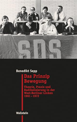 Das Prinzip Bewegung: Theorie, Praxis und Radikalisierung in der West-Berliner Linken 1961-1972 (Moderne Zeit: Neue Forschungen zur Gesellschafts- und Kulturgeschichte des 19. und 20. Jahrhunderts) von Wallstein