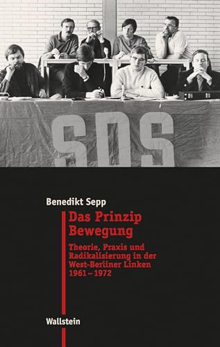 Das Prinzip Bewegung: Theorie, Praxis und Radikalisierung in der West-Berliner Linken 1961-1972 (Moderne Zeit: Neue Forschungen zur Gesellschafts- und Kulturgeschichte des 19. und 20. Jahrhunderts)