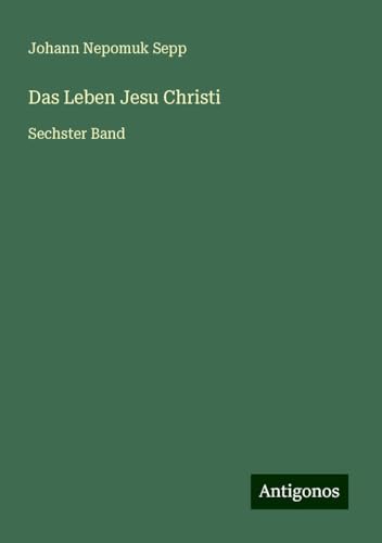 Das Leben Jesu Christi: Sechster Band von Antigonos Verlag